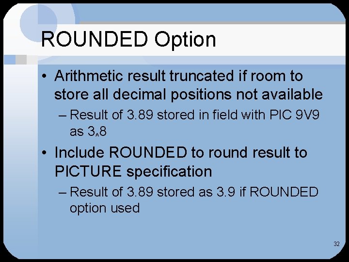ROUNDED Option • Arithmetic result truncated if room to store all decimal positions not