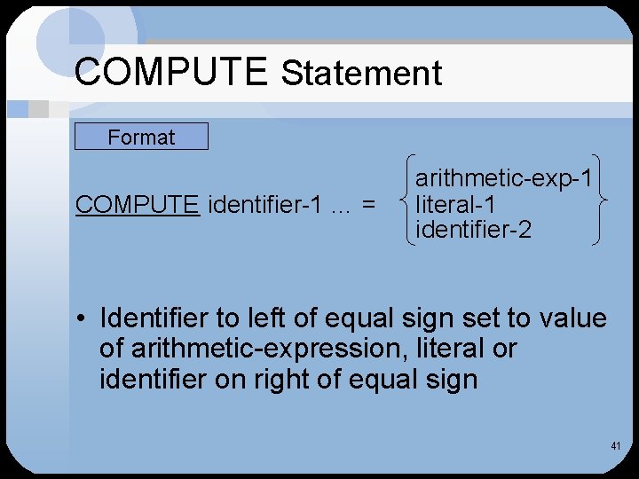 COMPUTE Statement Format COMPUTE identifier-1 … = arithmetic-exp-1 literal-1 identifier-2 • Identifier to left