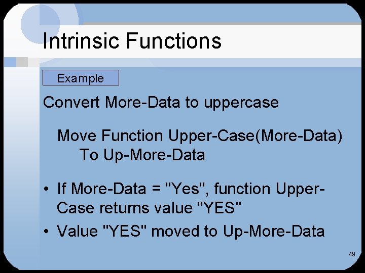 Intrinsic Functions Example Convert More-Data to uppercase Move Function Upper-Case(More-Data) To Up-More-Data • If