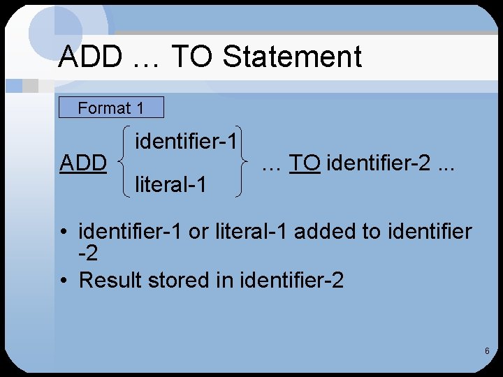 ADD … TO Statement Format 1 ADD identifier-1 literal-1 … TO identifier-2. . .