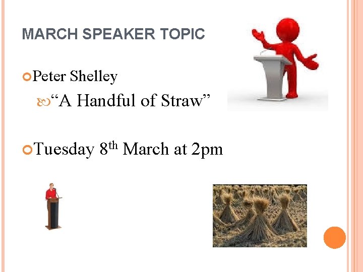 MARCH SPEAKER TOPIC Peter Shelley “A Handful of Straw” Tuesday 8 th March at