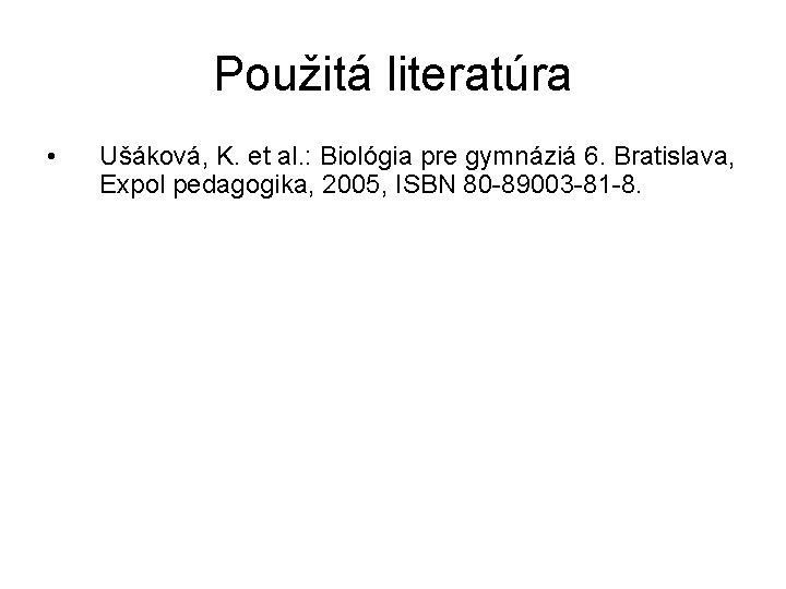 Použitá literatúra • Ušáková, K. et al. : Biológia pre gymnáziá 6. Bratislava, Expol