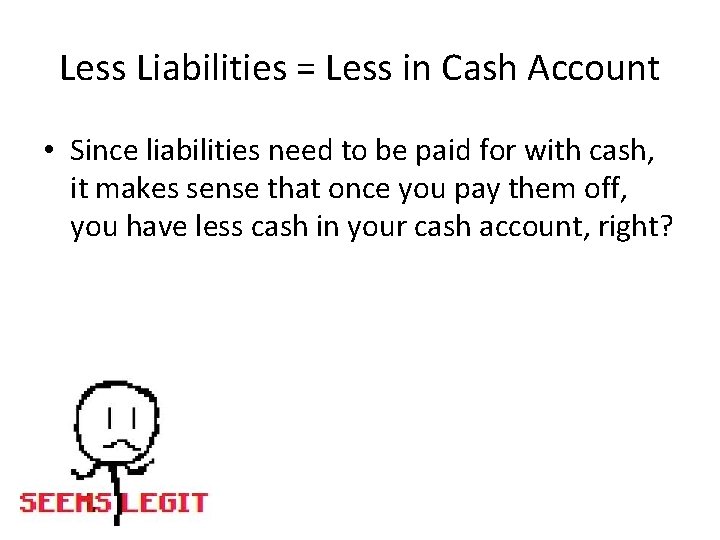 Less Liabilities = Less in Cash Account • Since liabilities need to be paid