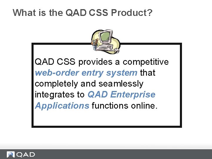 What is the QAD CSS Product? QAD CSS provides a competitive web-order entry system