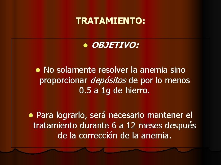 TRATAMIENTO: l OBJETIVO: No solamente resolver la anemia sino proporcionar depósitos de por lo