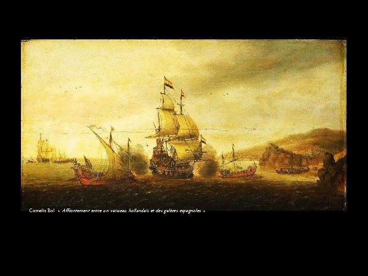 Cornelis Bol « Affrontement entre un vaisseau hollandais et des galères espagnoles » 