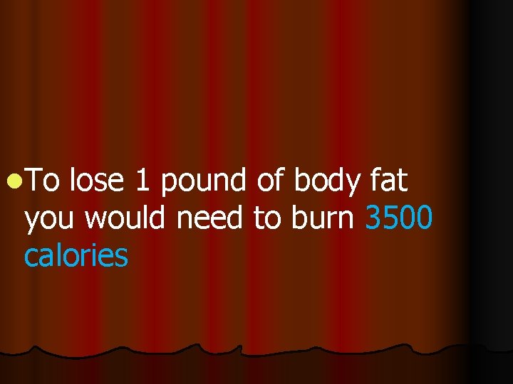 l. To lose 1 pound of body fat you would need to burn 3500