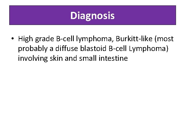 Diagnosis • High grade B-cell lymphoma, Burkitt-like (most probably a diffuse blastoid B-cell Lymphoma)