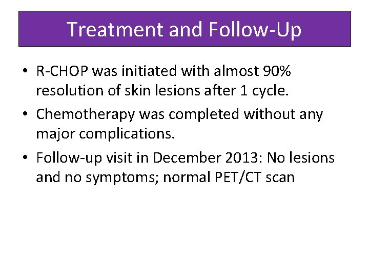 Treatment and Follow-Up • R-CHOP was initiated with almost 90% resolution of skin lesions