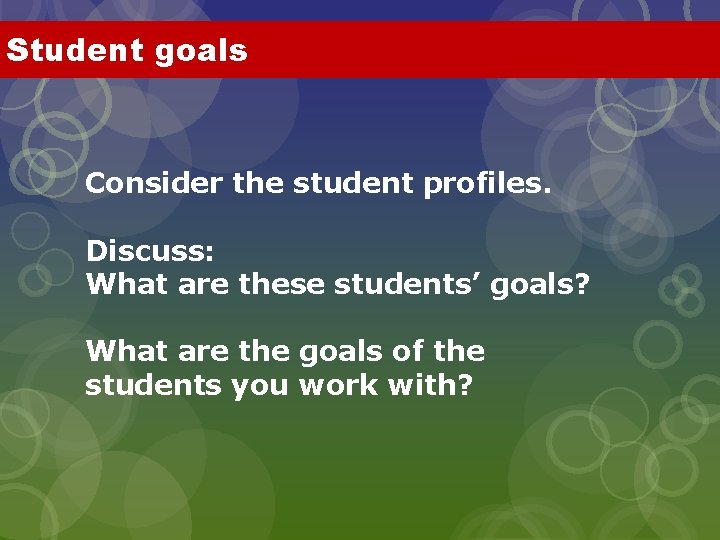 Student goals Consider the student profiles. Discuss: What are these students’ goals? What are