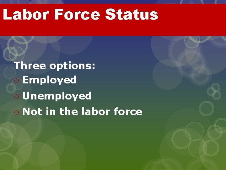 Labor Force Status Three options: ○ Employed ○ Unemployed ○ Not in the labor