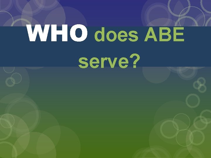 WHO does ABE serve? 