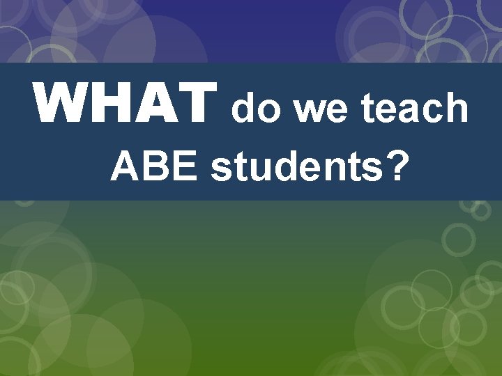 WHAT do we teach ABE students? 