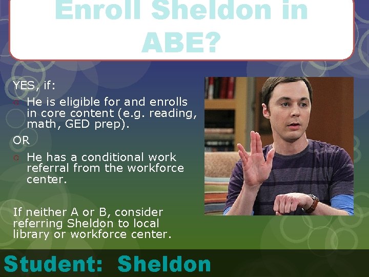 Enroll Sheldon in ABE? YES, if: ○ He is eligible for and enrolls in