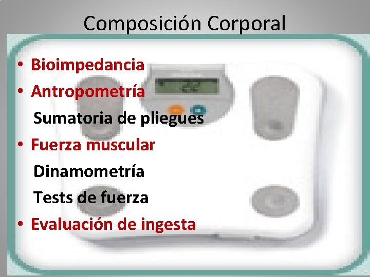 Composición Corporal • Bioimpedancia • Antropometría Sumatoria de pliegues • Fuerza muscular Dinamometría Tests