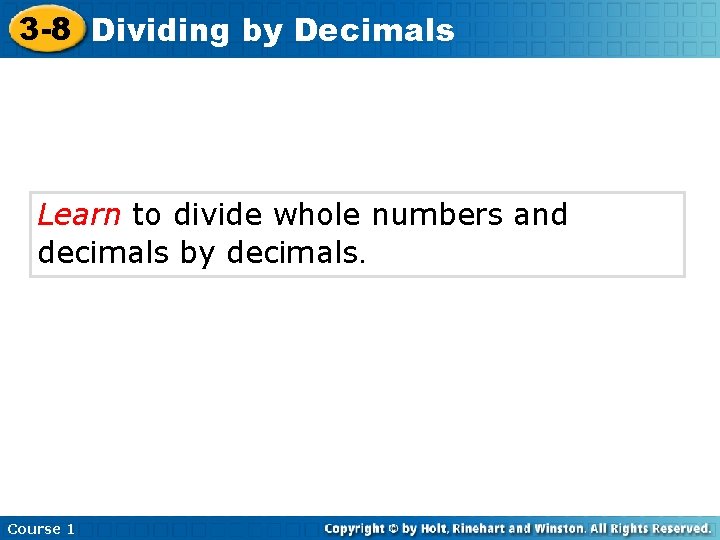3 -8 Dividing by Decimals Learn to divide whole numbers and decimals by decimals.