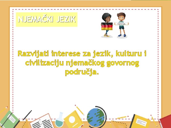 NJEMAČKI JEZIK Razvijati interese za jezik, kulturu i civilizaciju njemačkog govornog područja. 