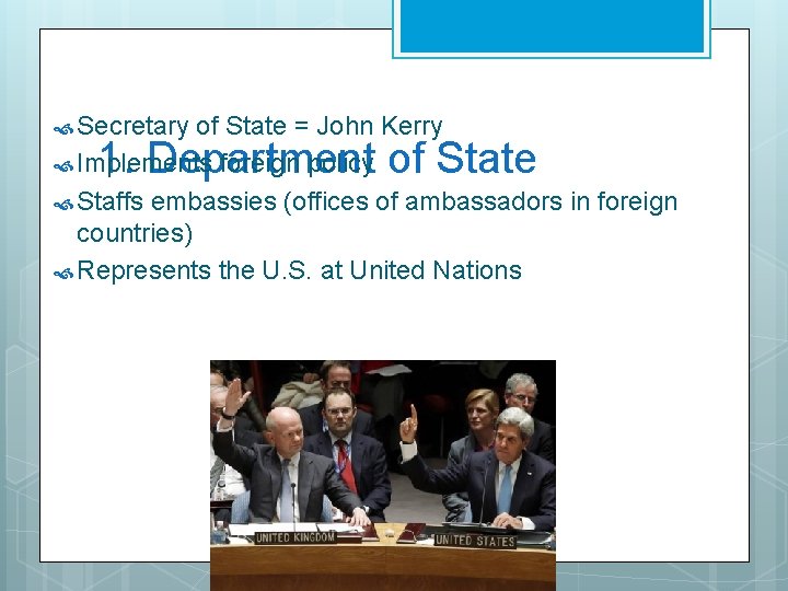  Secretary of State = John Kerry Implements foreign policy Staffs embassies (offices of