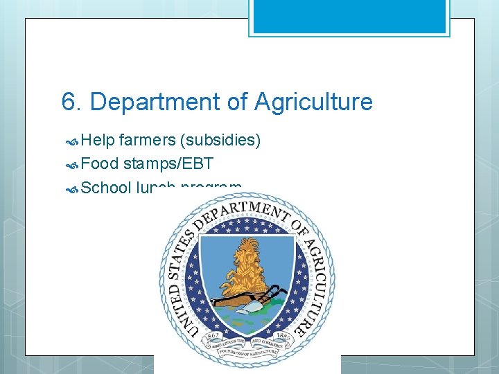 6. Department of Agriculture Help farmers (subsidies) Food stamps/EBT School lunch program 