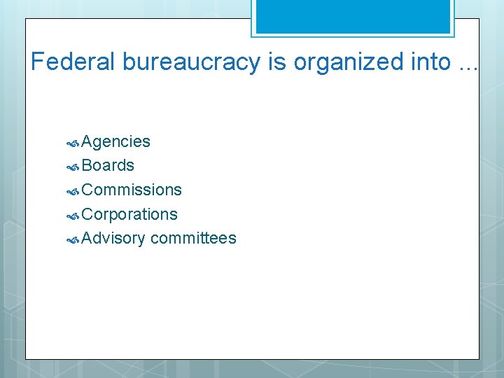 Federal bureaucracy is organized into. . . Agencies Boards Commissions Corporations Advisory committees 