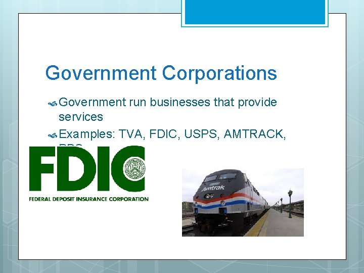 Government Corporations Government run businesses that provide services Examples: TVA, FDIC, USPS, AMTRACK, PBS