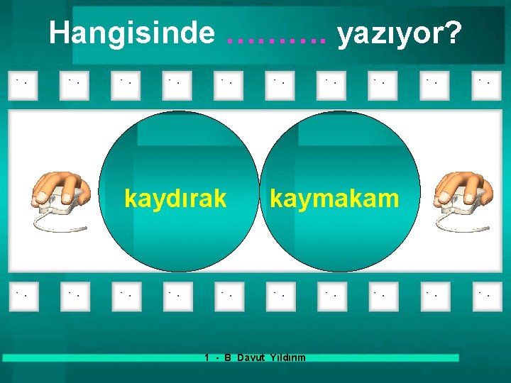 Hangisinde ………. yazıyor? kaydırak kaymakam 1 - B Davut Yıldırım 