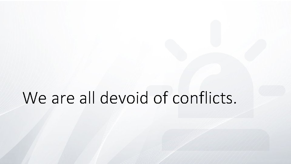 We are all devoid of conflicts. 