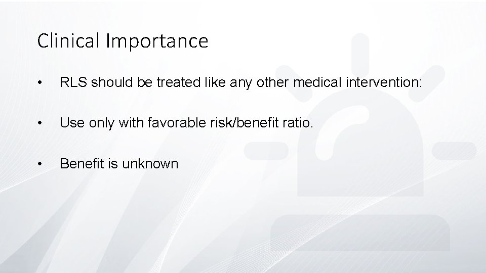 Clinical Importance • RLS should be treated like any other medical intervention: • Use
