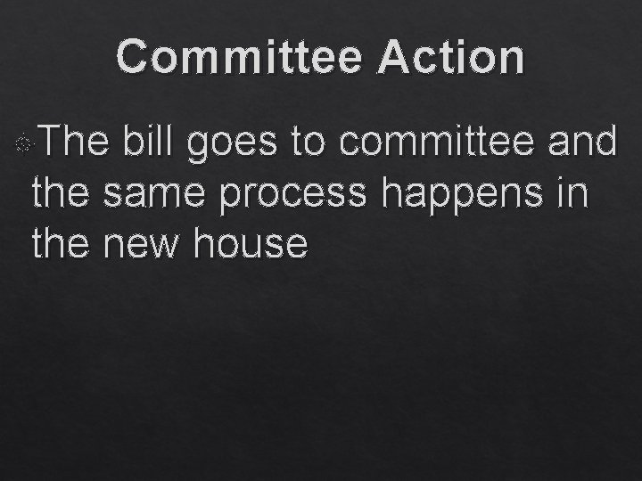 Committee Action The bill goes to committee and the same process happens in the