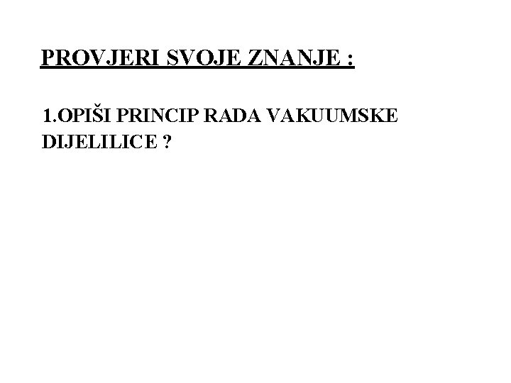 PROVJERI SVOJE ZNANJE : 1. OPIŠI PRINCIP RADA VAKUUMSKE DIJELILICE ? PROVJERI SVOJE ZNANJE : 1. OPIŠI PRINCIP RADA VAKUUMSKE DIJELILICE ?