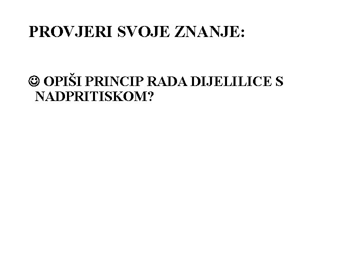 PROVJERI SVOJE ZNANJE: OPIŠI PRINCIP RADA DIJELILICE S NADPRITISKOM? PROVJERI SVOJE ZNANJE: OPIŠI PRINCIP RADA DIJELILICE S NADPRITISKOM?
