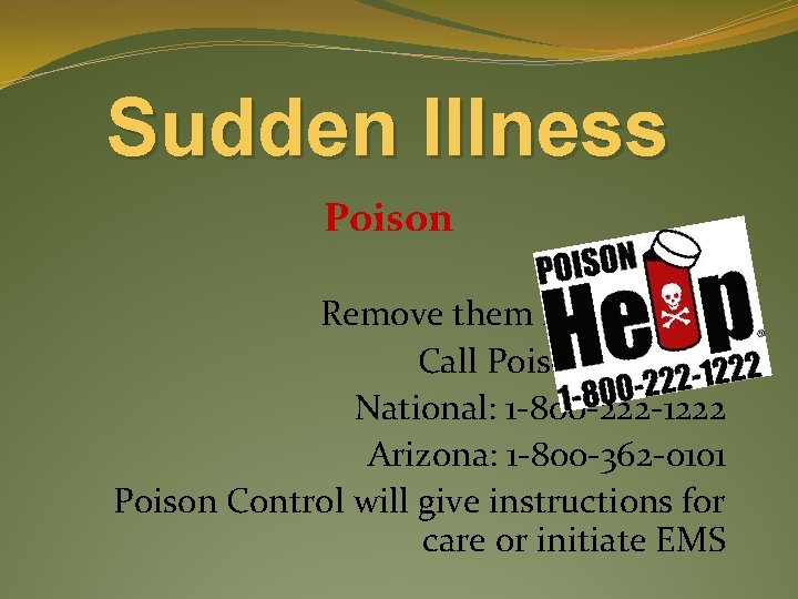 Sudden Illness Poison Care Remove them from source Call Poison Control: National: 1 -800