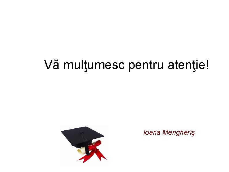 Vă mulţumesc pentru atenţie! Ioana Mengheriş 