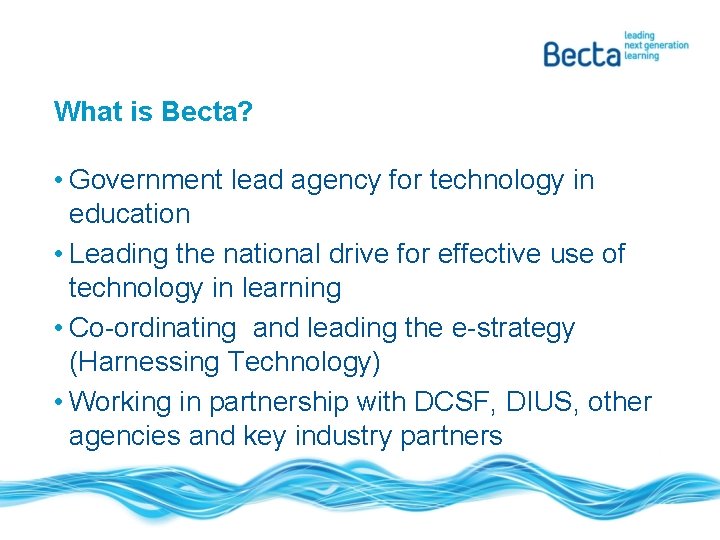 What is Becta? • Government lead agency for technology in education • Leading the