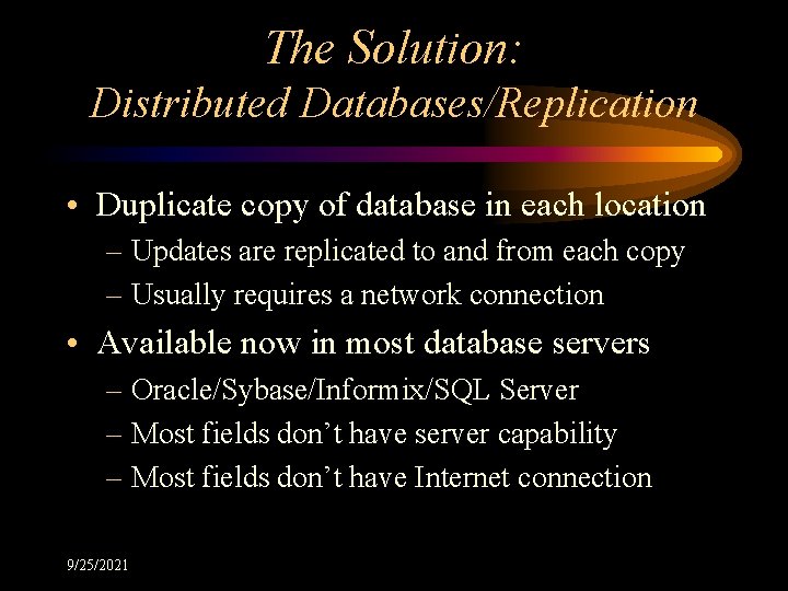 The Solution: Distributed Databases/Replication • Duplicate copy of database in each location – Updates