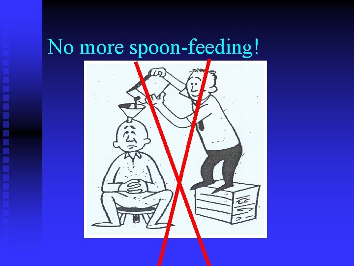 No more spoon-feeding! 