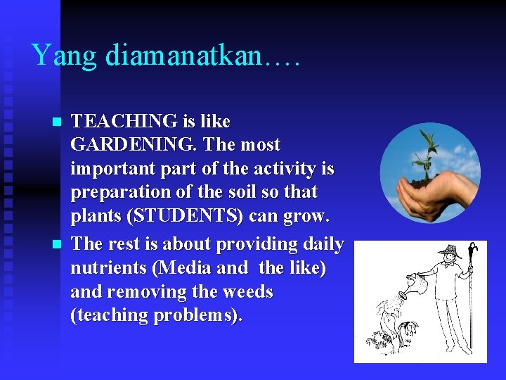 Yang diamanatkan…. n n TEACHING is like GARDENING. The most important part of the