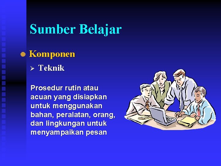 Sumber Belajar Komponen Ø Teknik Prosedur rutin atau acuan yang disiapkan untuk menggunakan bahan,