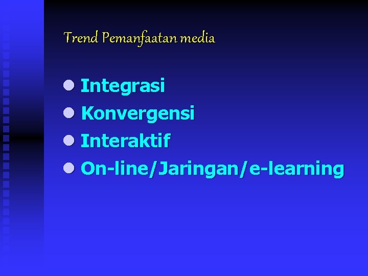 Trend Pemanfaatan media l Integrasi l Konvergensi l Interaktif l On-line/Jaringan/e-learning 