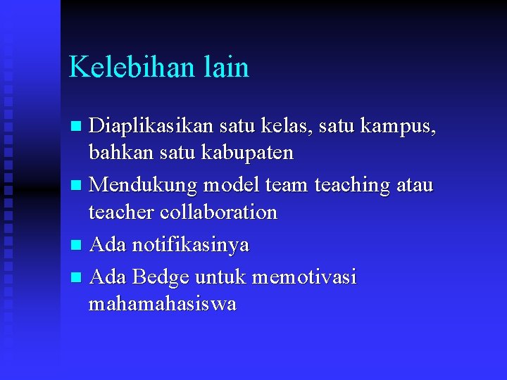 Kelebihan lain Diaplikasikan satu kelas, satu kampus, bahkan satu kabupaten n Mendukung model team