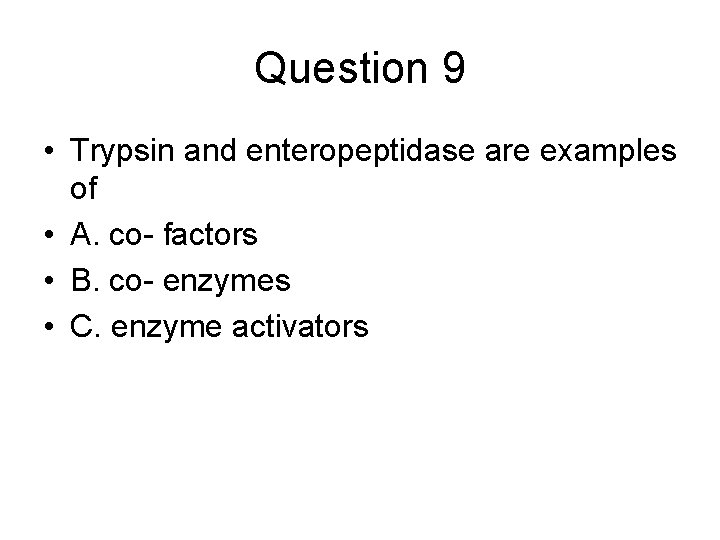 Question 9 • Trypsin and enteropeptidase are examples of • A. co- factors •