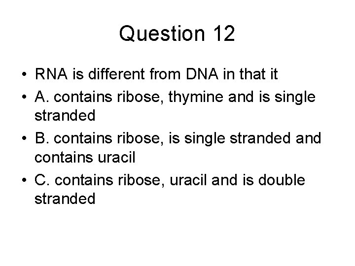 Question 12 • RNA is different from DNA in that it • A. contains