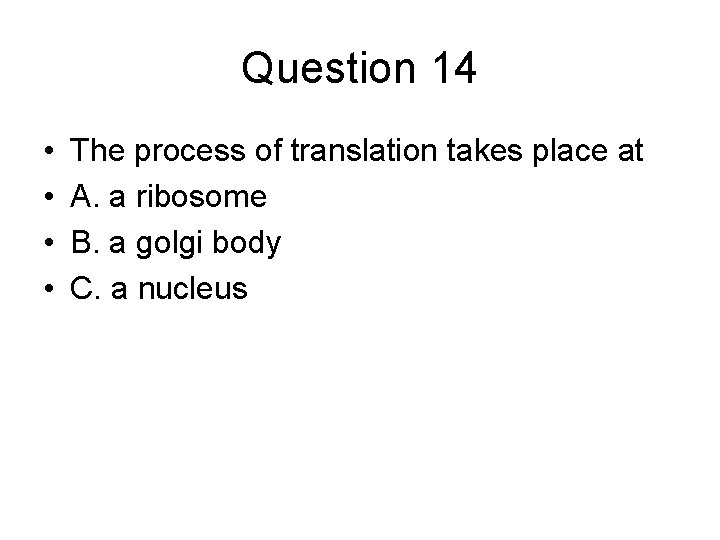 Question 14 • • The process of translation takes place at A. a ribosome