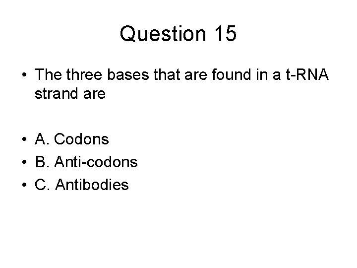 Question 15 • The three bases that are found in a t-RNA strand are