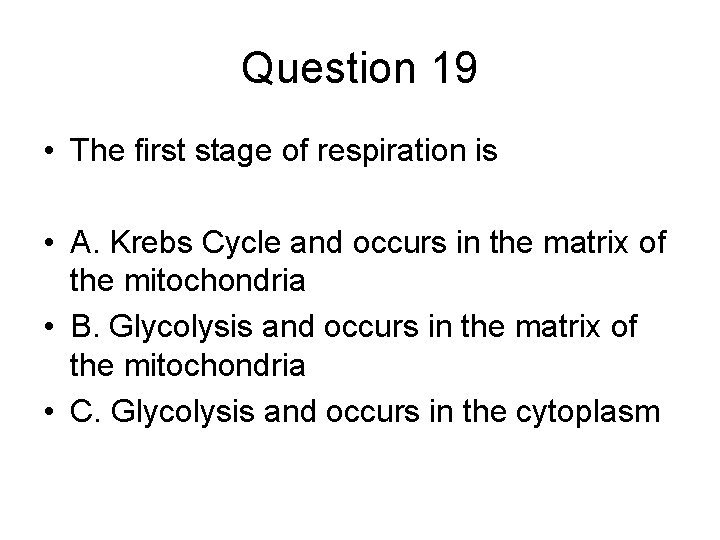 Question 19 • The first stage of respiration is • A. Krebs Cycle and