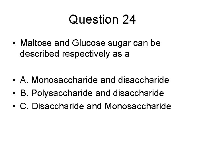 Question 24 • Maltose and Glucose sugar can be described respectively as a •