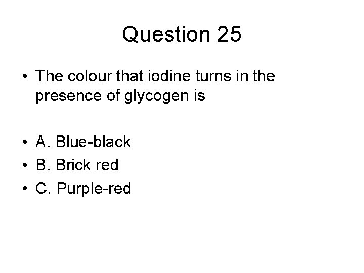 Question 25 • The colour that iodine turns in the presence of glycogen is