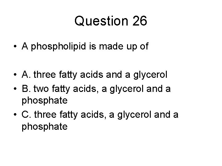 Question 26 • A phospholipid is made up of • A. three fatty acids