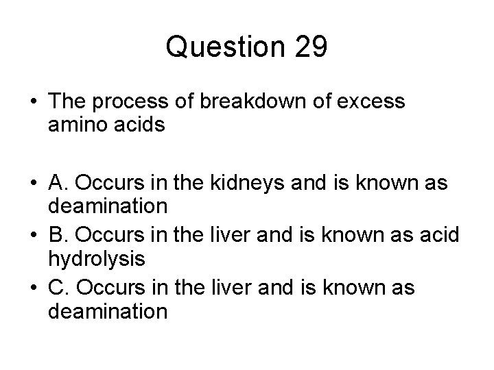 Question 29 • The process of breakdown of excess amino acids • A. Occurs