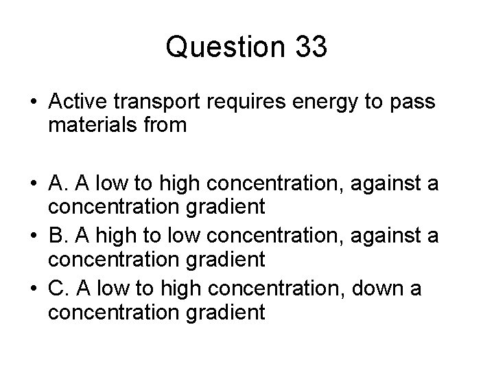 Question 33 • Active transport requires energy to pass materials from • A. A